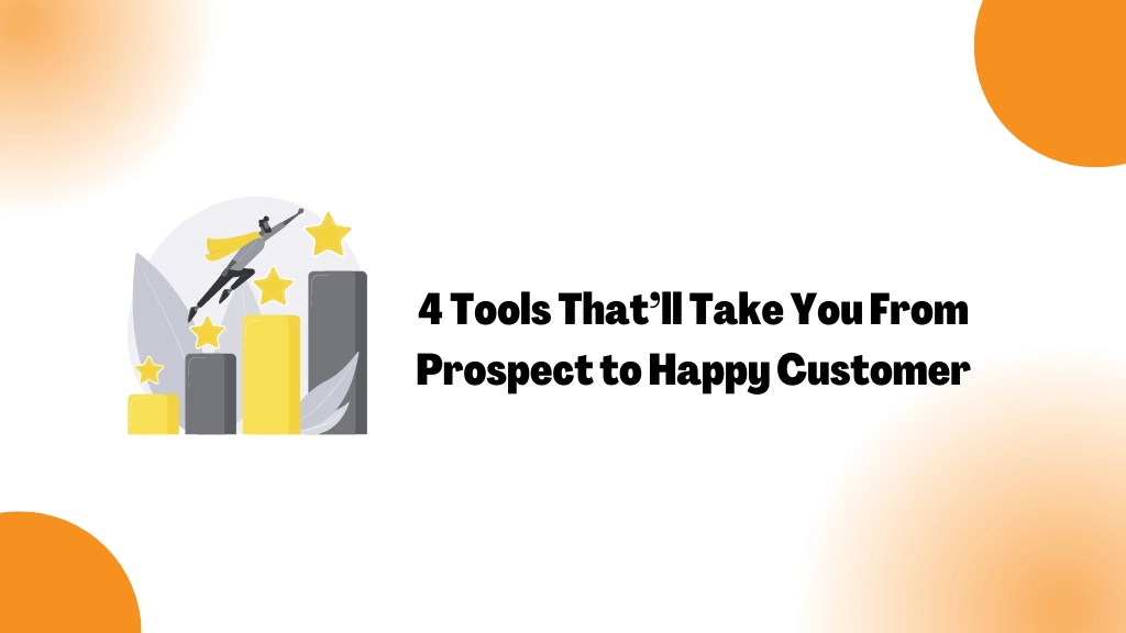 4 Tools That’ll Take You From Prospect to Happy Customer